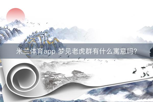 米兰体育app 梦见老虎群有什么寓意吗?