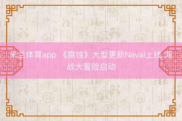 米兰体育app 《腐蚀》大型更新Naval上线 海战大冒险启动