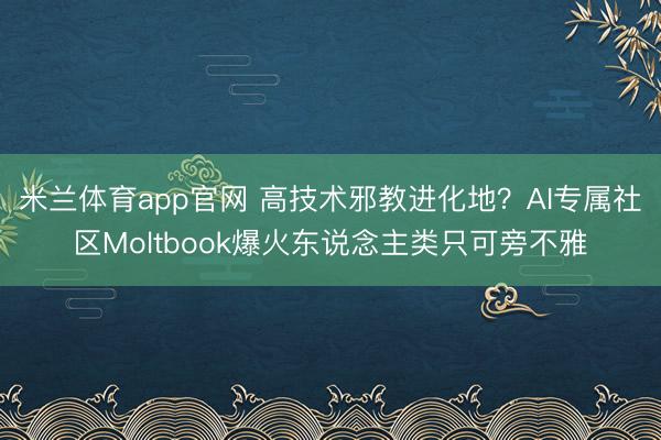 米兰体育app官网 高技术邪教进化地？AI专属社区Moltbook爆火东说念主类只可旁不雅