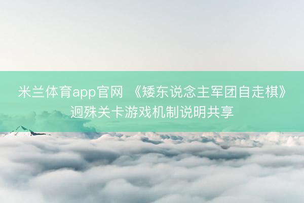 米兰体育app官网 《矮东说念主军团自走棋》迥殊关卡游戏机制说明共享