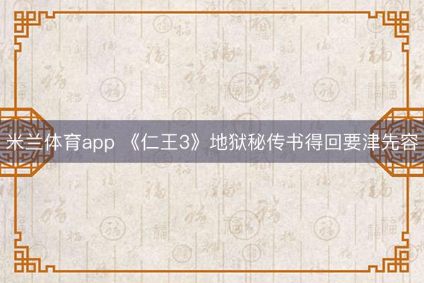 米兰体育app 《仁王3》地狱秘传书得回要津先容