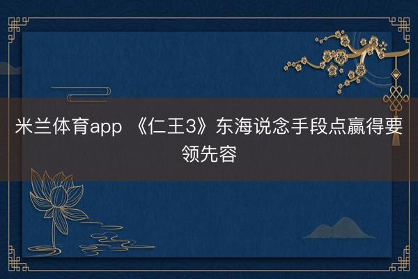 米兰体育app 《仁王3》东海说念手段点赢得要领先容