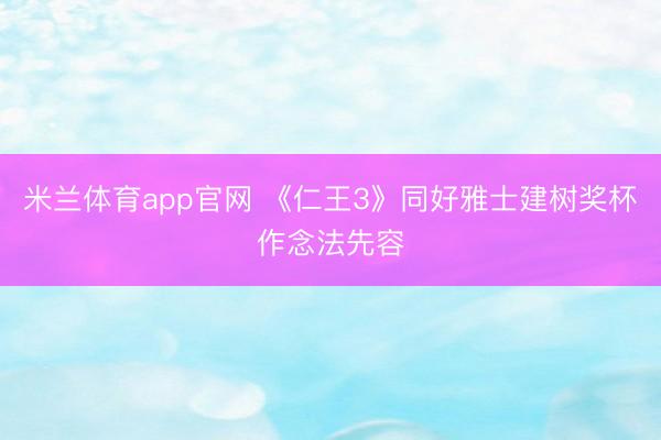 米兰体育app官网 《仁王3》同好雅士建树奖杯作念法先容