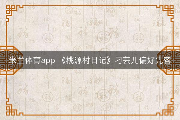 米兰体育app 《桃源村日记》刁芸儿偏好先容