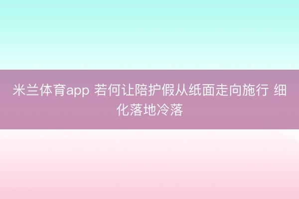 米兰体育app 若何让陪护假从纸面走向施行 细化落地冷落