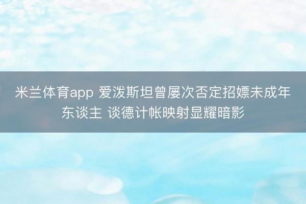 米兰体育app 爱泼斯坦曾屡次否定招嫖未成年东谈主 谈德计帐映射显耀暗影