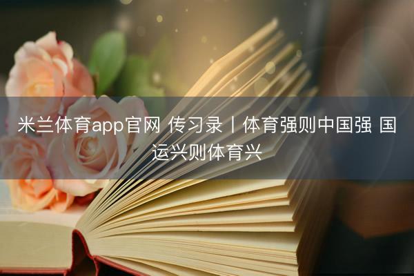 米兰体育app官网 传习录丨体育强则中国强 国运兴则体育兴