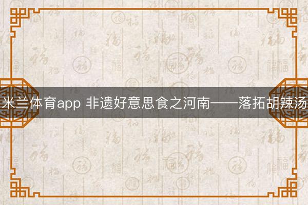 米兰体育app 非遗好意思食之河南——落拓胡辣汤