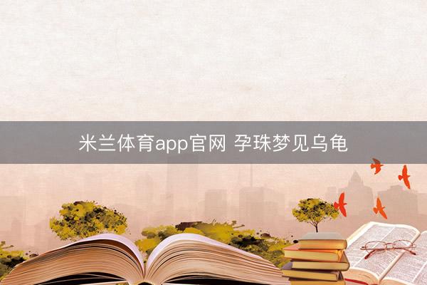 米兰体育app官网 孕珠梦见乌龟