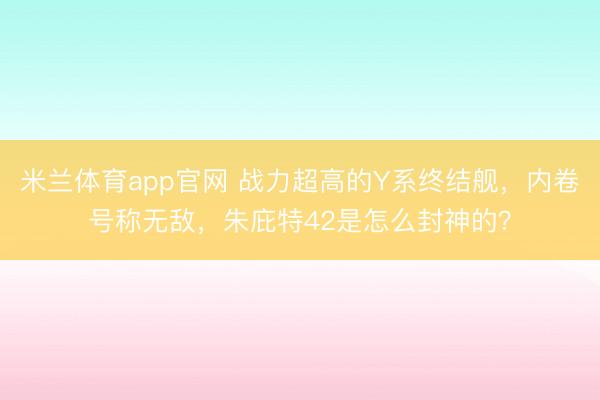 米兰体育app官网 战力超高的Y系终结舰,内卷号称无敌,朱庇特42是怎么封神的?