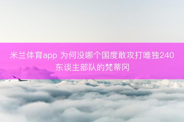米兰体育app 为何没哪个国度敢攻打唯独240东谈主部队的梵蒂冈