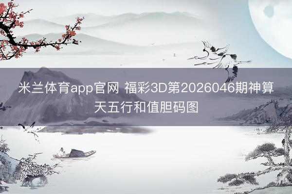 米兰体育app官网 福彩3D第2026046期神算天五行和值胆码图