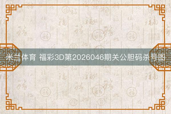 米兰体育 福彩3D第2026046期关公胆码杀号图