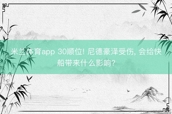 米兰体育app 30顺位! 尼德豪泽受伤， 会给快船带来什么影响?