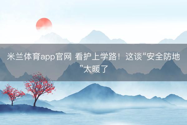 米兰体育app官网 看护上学路！这谈“安全防地”太暖了