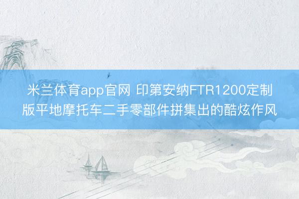 米兰体育app官网 印第安纳FTR1200定制版平地摩托车二手零部件拼集出的酷炫作风