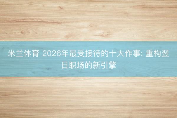 米兰体育 2026年最受接待的十大作事: 重构翌日职场的新引擎