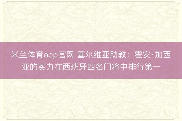 米兰体育app官网 塞尔维亚助教:霍安·加西亚的实力在西班牙四名门将中排行第一