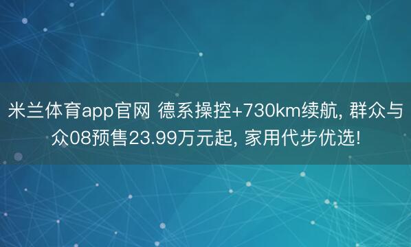 米兰体育app官网 德系操控+730km续航， 群众与众08预售23.99万元起， 家用代步优选!