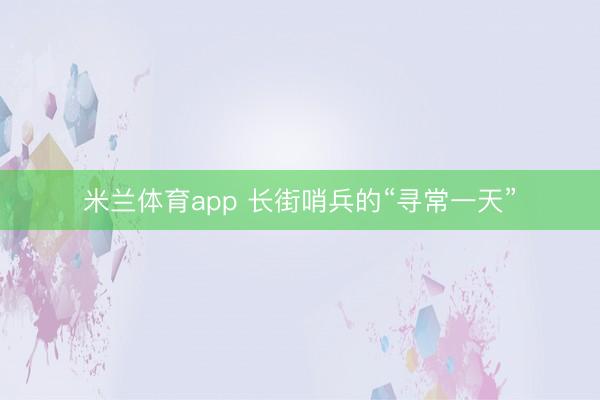 米兰体育app 长街哨兵的“寻常一天”
