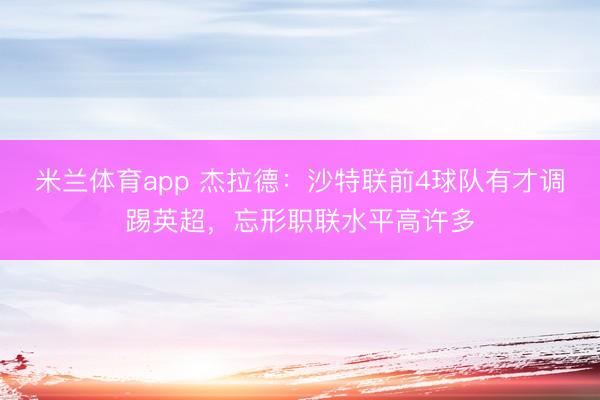 米兰体育app 杰拉德：沙特联前4球队有才调踢英超，忘形职联水平高许多