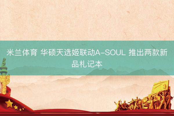 米兰体育 华硕天选姬联动A-SOUL 推出两款新品札记本