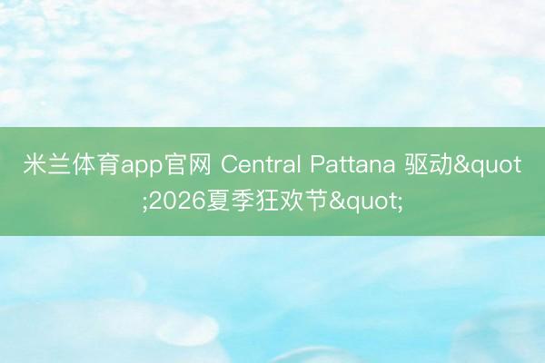 米兰体育app官网 Central Pattana 驱动"2026夏季狂欢节"