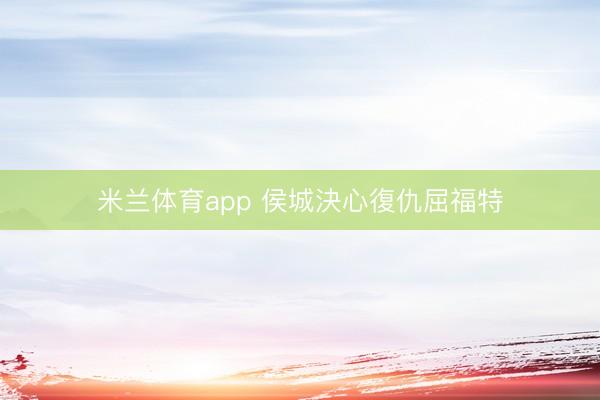 米兰体育app 侯城決心復仇屈福特