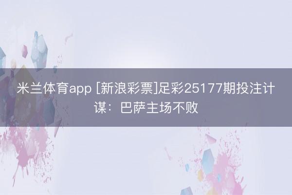 米兰体育app [新浪彩票]足彩25177期投注计谋：巴萨主场不败