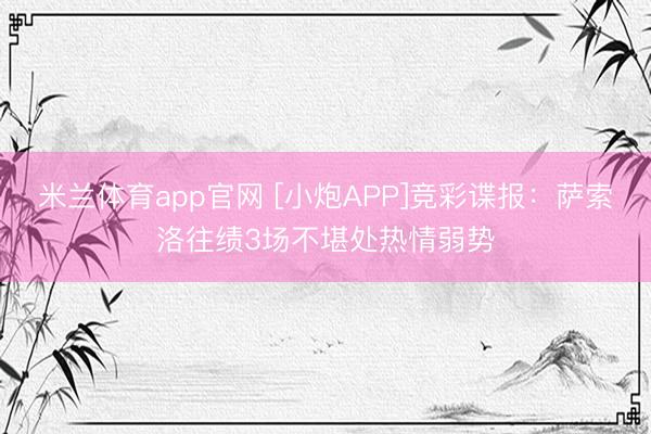 米兰体育app官网 [小炮APP]竞彩谍报：萨索洛往绩3场不堪处热情弱势