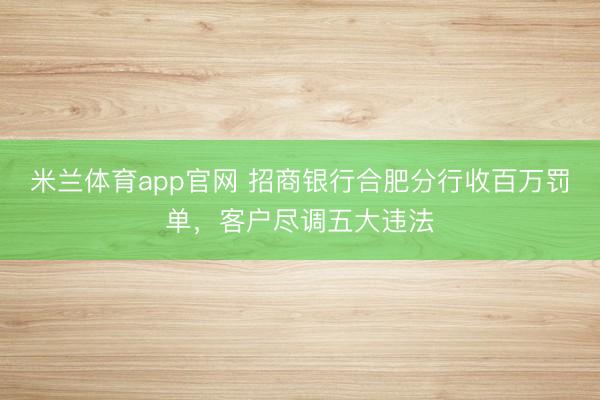 米兰体育app官网 招商银行合肥分行收百万罚单，客户尽调五大违法