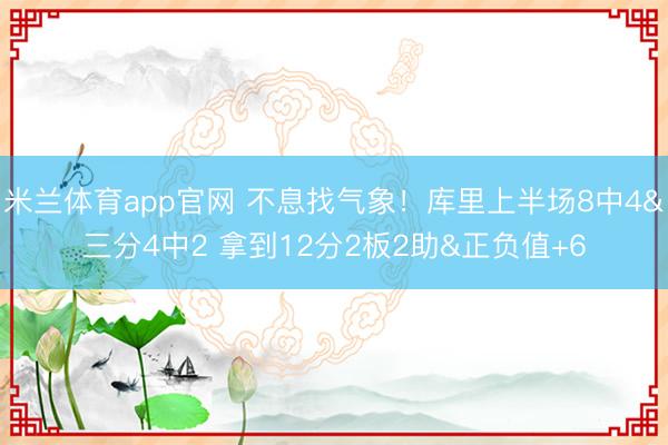 米兰体育app官网 不息找气象！库里上半场8中4&三分4中2 拿到12分2板2助&正负值+6
