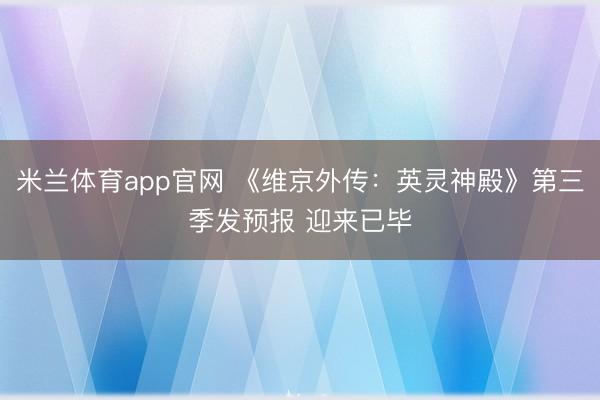 米兰体育app官网 《维京外传：英灵神殿》第三季发预报 迎来已毕