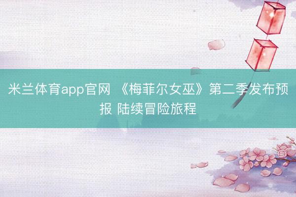 米兰体育app官网 《梅菲尔女巫》第二季发布预报 陆续冒险旅程
