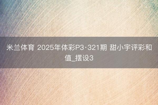 米兰体育 2025年体彩P3·321期 甜小宇评彩和值_摆设3