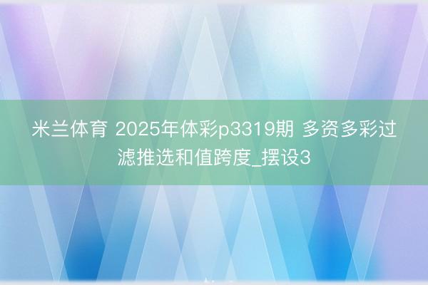 米兰体育 2025年体彩p3319期 多资多彩过滤推选和值跨度_摆设3
