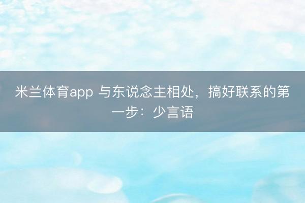 米兰体育app 与东说念主相处，搞好联系的第一步：少言语