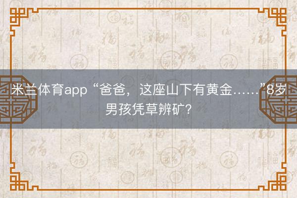 米兰体育app “爸爸，这座山下有黄金……”8岁男孩凭草辨矿？