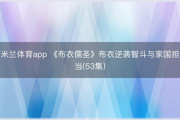 米兰体育app 《布衣儒圣》布衣逆袭智斗与家国担当(53集)