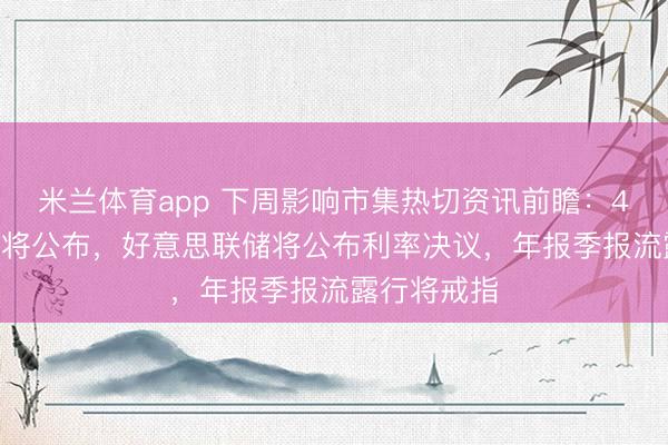 米兰体育app 下周影响市集热切资讯前瞻：4月PMI数据将公布，好意思联储将公布利率决议，年报季报流露行将戒指