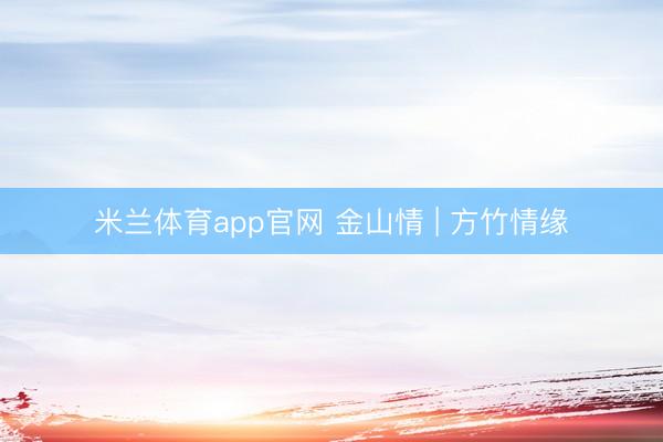 米兰体育app官网 金山情 | 方竹情缘
