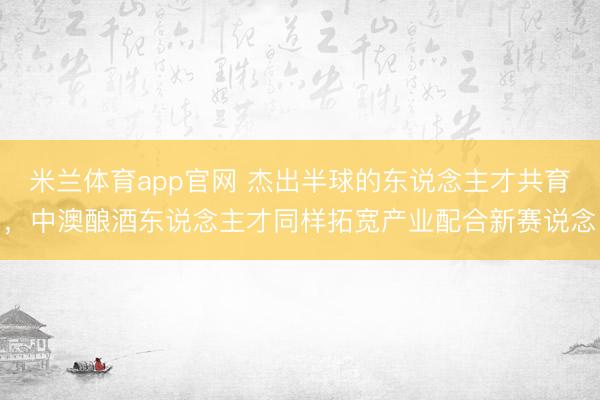 米兰体育app官网 杰出半球的东说念主才共育，中澳酿酒东说念主才同样拓宽产业配合新赛说念