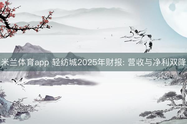 米兰体育app 轻纺城2025年财报: 营收与净利双降