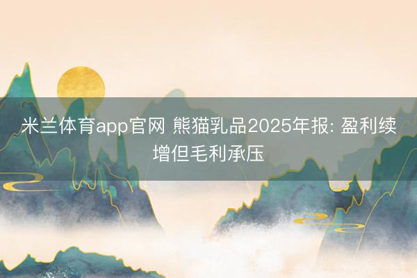 米兰体育app官网 熊猫乳品2025年报: 盈利续增但毛利承压