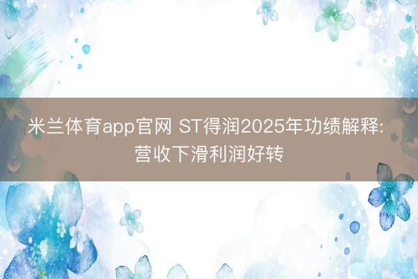 米兰体育app官网 ST得润2025年功绩解释: 营收下滑利润好转