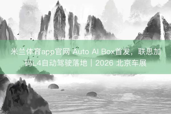 米兰体育app官网 Auto AI Box首发，联思加码L4自动驾驶落地｜2026 北京车展